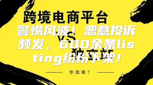 警惕风波！恶意投诉频发，600余条listing纷纷下架！