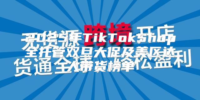 2025年TikTokShop全托管双旦大促及美区达人带货榜单