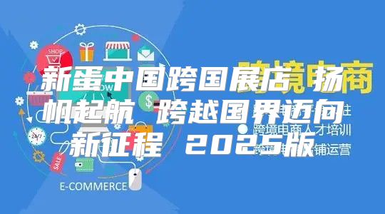 新蛋中国跨国展店 扬帆起航 跨越国界迈向新征程 2025版