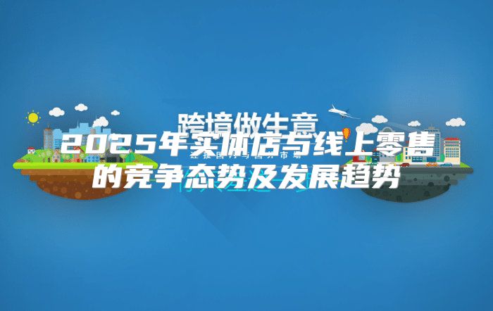 2025年实体店与线上零售的竞争态势及发展趋势