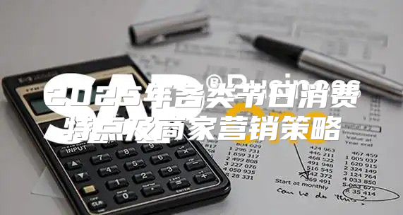 2025年各类节日消费特点及商家营销策略