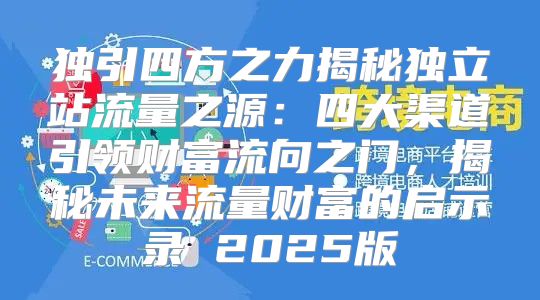 独引四方之力揭秘独立站流量之源：四大渠道引领财富流向之门，揭秘未来流量财富的启示录 2025版
