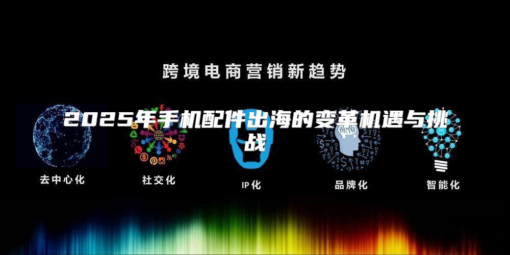 2025年手机配件出海的变革机遇与挑战
