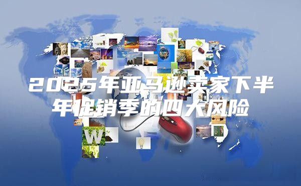 2025年亚马逊卖家下半年促销季的四大风险