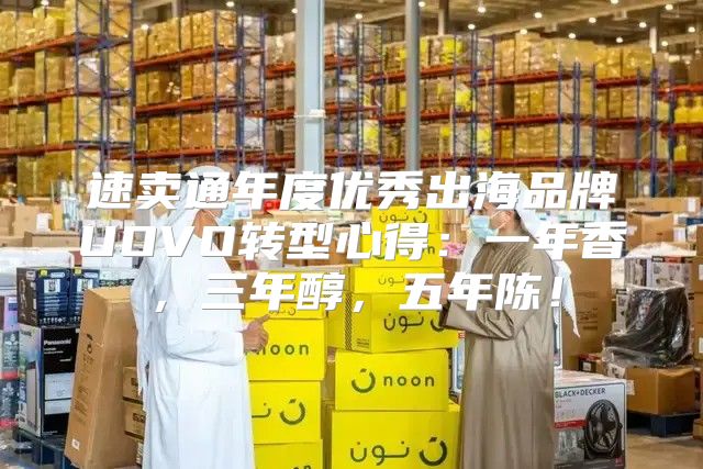 速卖通年度优秀出海品牌UOVO转型心得：一年香，三年醇，五年陈！