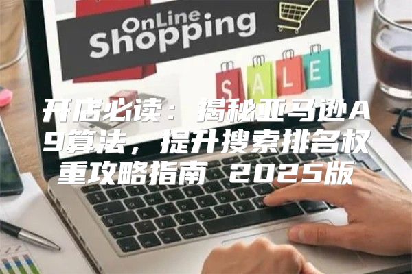 开店必读：揭秘亚马逊A9算法，提升搜索排名权重攻略指南 2025版