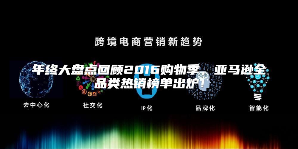 年终大盘点回顾2016购物季，亚马逊全品类热销榜单出炉！