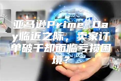 亚马逊Prime Day临近之际，卖家订单破千却面临亏损困境？