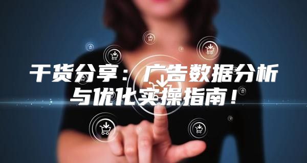 干货分享：广告数据分析与优化实操指南！