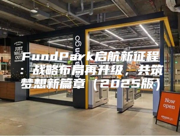 FundPark启航新征程：战略布局再升级，共筑梦想新篇章2025版