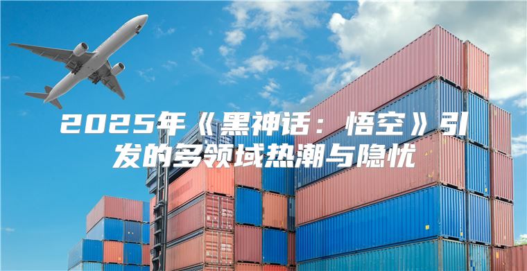2025年黑神话：悟空引发的多领域热潮与隐忧