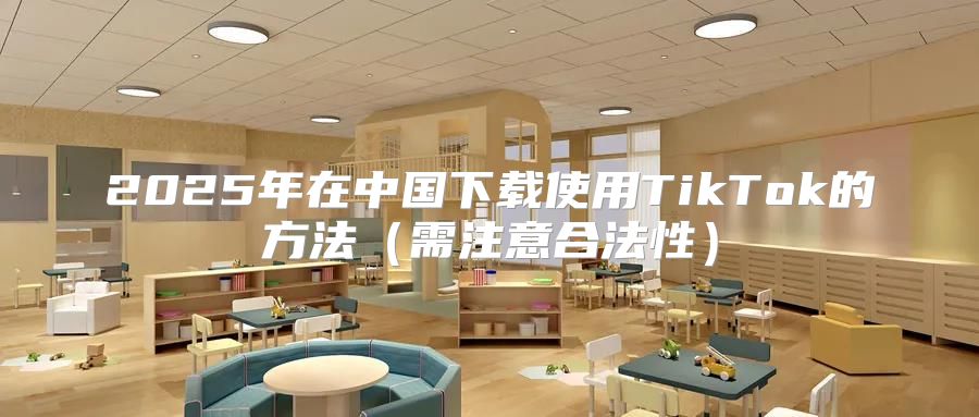 2025年在中国下载使用TikTok的方法需注意合法性