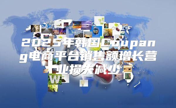 2025年韩国Coupang电商平台销售额增长营业损失减少
