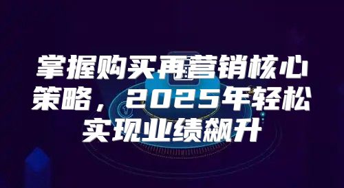 掌握购买再营销核心策略，2025年轻松实现业绩飙升