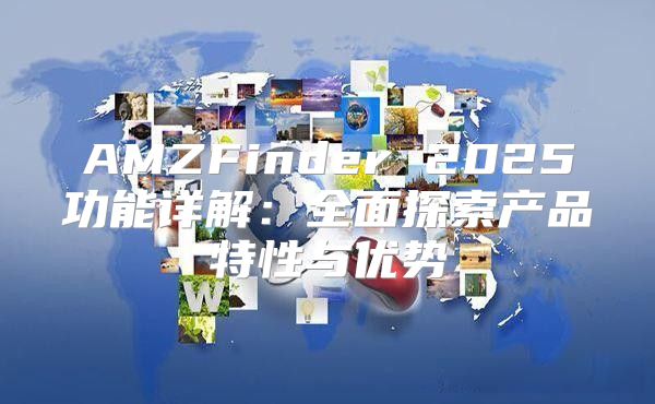 AMZFinder 2025功能详解：全面探索产品特性与优势