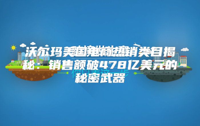 沃尔玛美国电商热销类目揭秘：销售额破478亿美元的秘密武器
