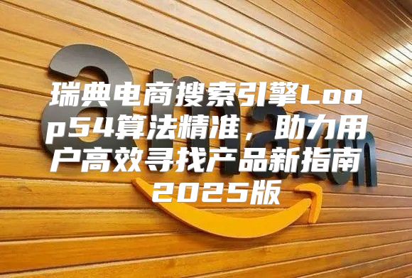 瑞典电商搜索引擎Loop54算法精准，助力用户高效寻找产品新指南 2025版
