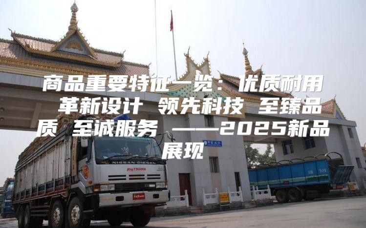 商品重要特征一览：优质耐用 革新设计 领先科技 至臻品质 至诚服务 ——2025新品展现