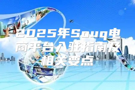 2025年Souq电商平台入驻指南及相关要点