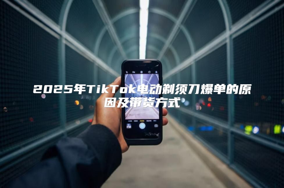 2025年TikTok电动剃须刀爆单的原因及带货方式