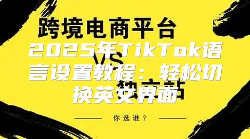 2025年TikTok语言设置教程：轻松切换英文界面