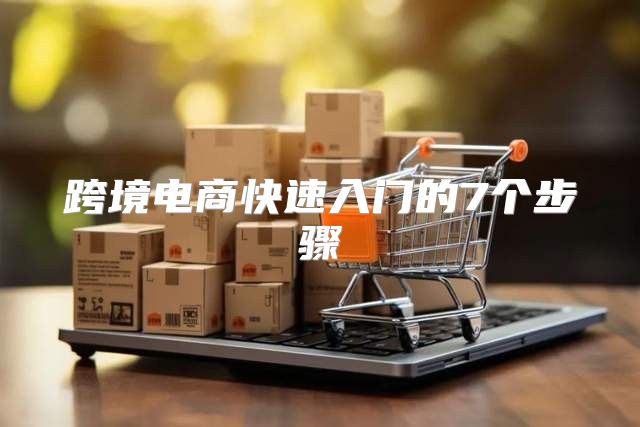 跨境电商快速入门的7个步骤