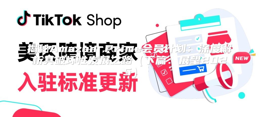揭秘Amazon Prime会员计划：深度解析其破坏性发展之路下篇：展望2025