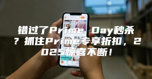 错过了Prime Day秒杀？抓住Prime专享折扣，2025惊喜不断！