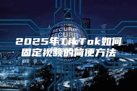 2025年TikTok如何固定视频的简便方法
