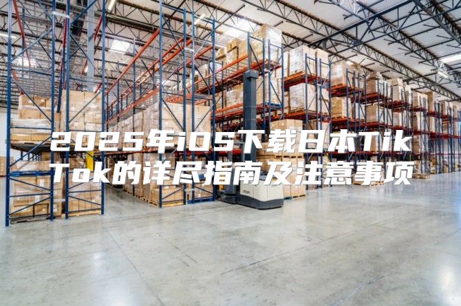 2025年iOS下载日本TikTok的详尽指南及注意事项