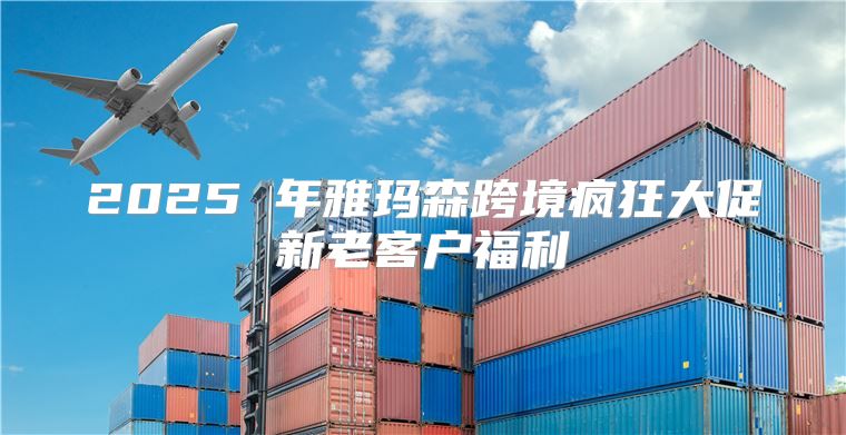 2025 年雅玛森跨境疯狂大促新老客户福利