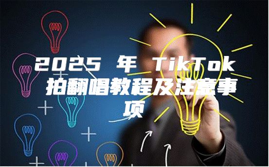 2025 年 TikTok 拍翻唱教程及注意事项