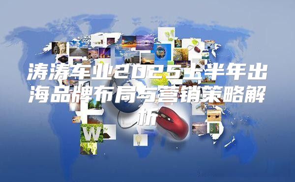 涛涛车业2025上半年出海品牌布局与营销策略解析