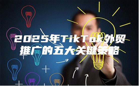 2025年TikTok外贸推广的五大关键策略