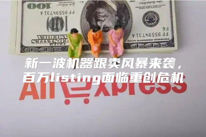 新一波机器跟卖风暴来袭，百万listing面临重创危机