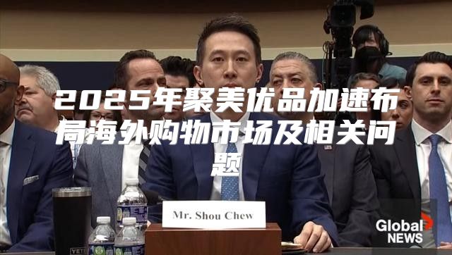 2025年聚美优品加速布局海外购物市场及相关问题