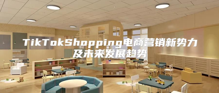 TikTokShopping电商营销新势力及未来发展趋势