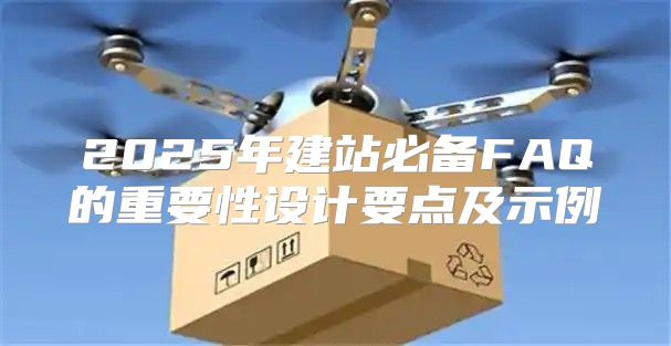 2025年建站必备FAQ的重要性设计要点及示例