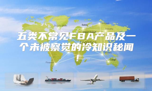 五类不常见FBA产品及一个未被察觉的冷知识秘闻！
