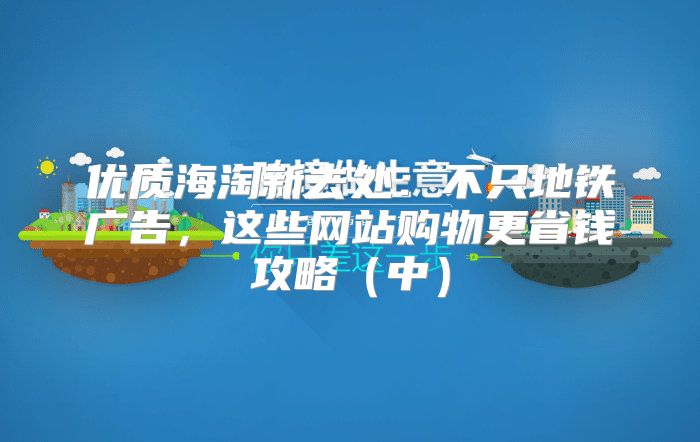 优质海淘新去处：不只地铁广告，这些网站购物更省钱攻略中