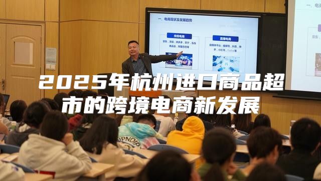 2025年杭州进口商品超市的跨境电商新发展