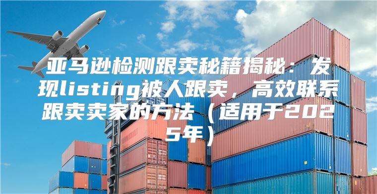 亚马逊检测跟卖秘籍揭秘：发现listing被人跟卖，高效联系跟卖卖家的方法适用于2025年