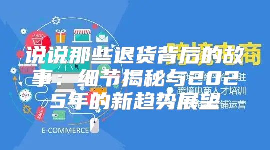 说说那些退货背后的故事：细节揭秘与2025年的新趋势展望
