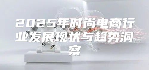 2025年时尚电商行业发展现状与趋势洞察