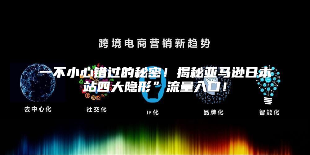 一不小心错过的秘密！揭秘亚马逊日本站四大隐形”流量入口！