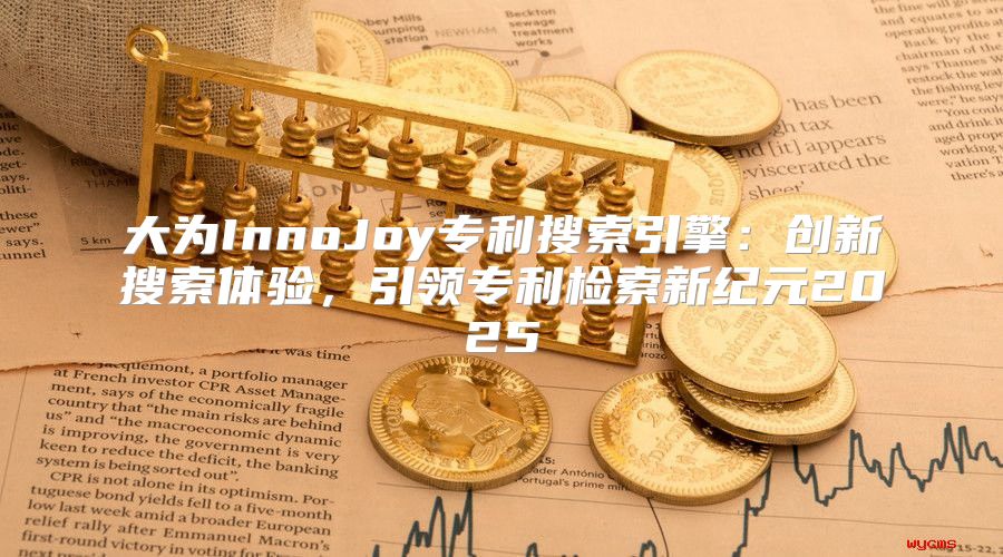 大为InnoJoy专利搜索引擎：创新搜索体验，引领专利检索新纪元2025