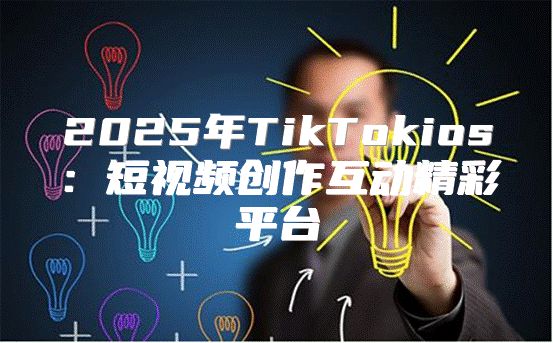 2025年TikTokios：短视频创作互动精彩平台