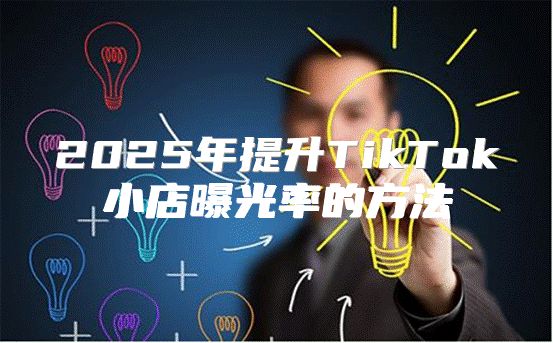 2025年提升TikTok小店曝光率的方法