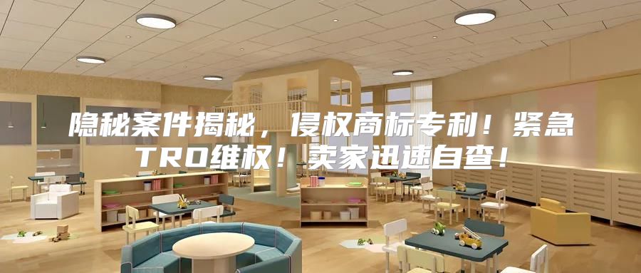 隐秘案件揭秘，侵权商标专利！紧急TRO维权！卖家迅速自查！