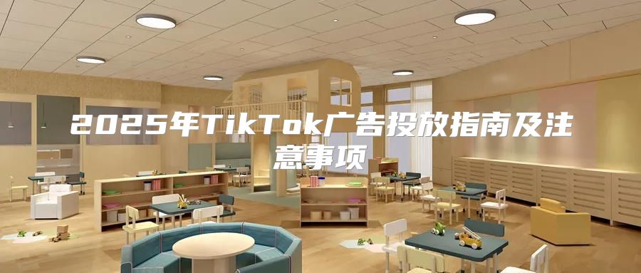 2025年TikTok广告投放指南及注意事项